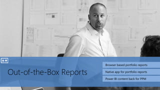 Out-of-the-Box Reports
Browser based portfolio reports
Native app for portfolio reports
Power BI content back for PPM
 