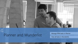 Planner and Wunderlist
Manage PPM tasks in Planner
View all tasks in Wunderlist
 
