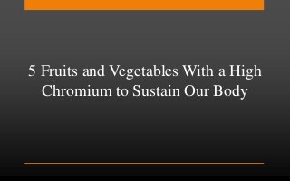 5 Fruits and Vegetables With a High
Chromium to Sustain Our Body
 