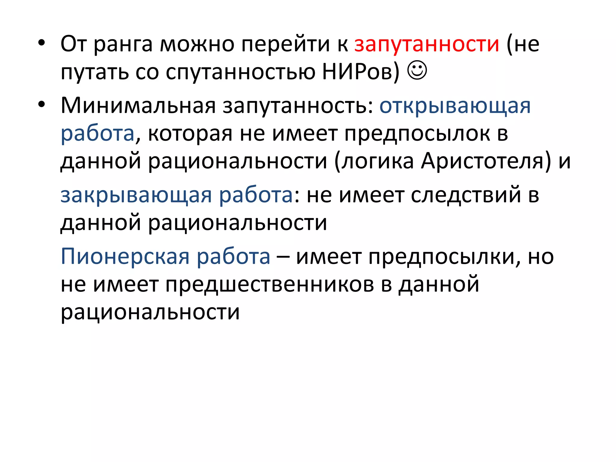 • От ранга можно перейти к запутанности (не
путать со спутанностью НИРов) 
• Минимальная запутанность: открывающая
работа, которая не имеет предпосылок в
данной рациональности (логика Аристотеля) и
закрывающая работа: не имеет следствий в
данной рациональности
Пионерская работа – имеет предпосылки, но
не имеет предшественников в данной
рациональности
 