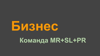 Бизнес
Команда MR+SL+PR
 