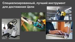 Специализированный, лучший инструмент
для достижения Цели
 