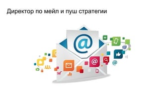 Директор по мейл и пуш стратегии
 