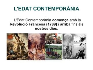 L'EDAT CONTEMPORÀNIA
L'Edat Contemporània comença amb la
Revolució Francesa (1789) i arriba fins als
nostres dies.
 