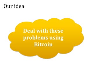 Our idea
Deal with these
problems using
Bitcoin
 