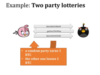 Example: Two party lotteries
• a random party earns 1
BTC
• the other one looses 1
BTC
bfa1406343bb49
ga63w234349aa
bfa144534555d9
 