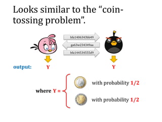 Looks similar to the “coin-
tossing problem”.
bfa1406343bb49
ga63w234349aa
bfa144534555d9
output: Y Y
where Y =
with probability 1/2
with probability 1/2
 