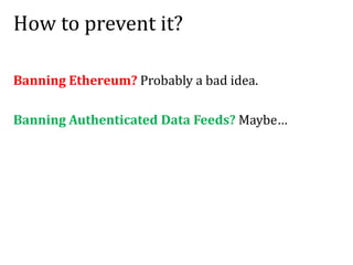 How to prevent it?
Banning Ethereum? Probably a bad idea.
Banning Authenticated Data Feeds? Maybe…
 