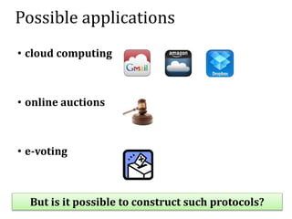 Possible applications
• cloud computing
• online auctions
• e-voting
But is it possible to construct such protocols?
 