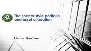 The soccer style portfolio
and asset allocation
Chaiwat Kanokun
1
 