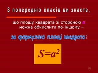15
що площу квадрата зі стороною а
можна обчислити по-іншому –
S=a2
 