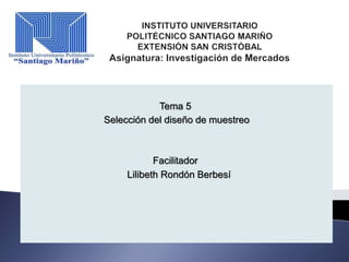 Tema 5
Selección del diseño de muestreo
Facilitador
Lilibeth Rondón Berbesí
 
