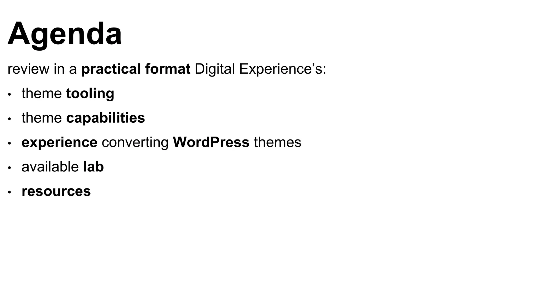 Agenda
review in a practical format Digital Experience’s:
• theme tooling
• theme capabilities
• experience converting WordPress themes
• available lab
• resources
 