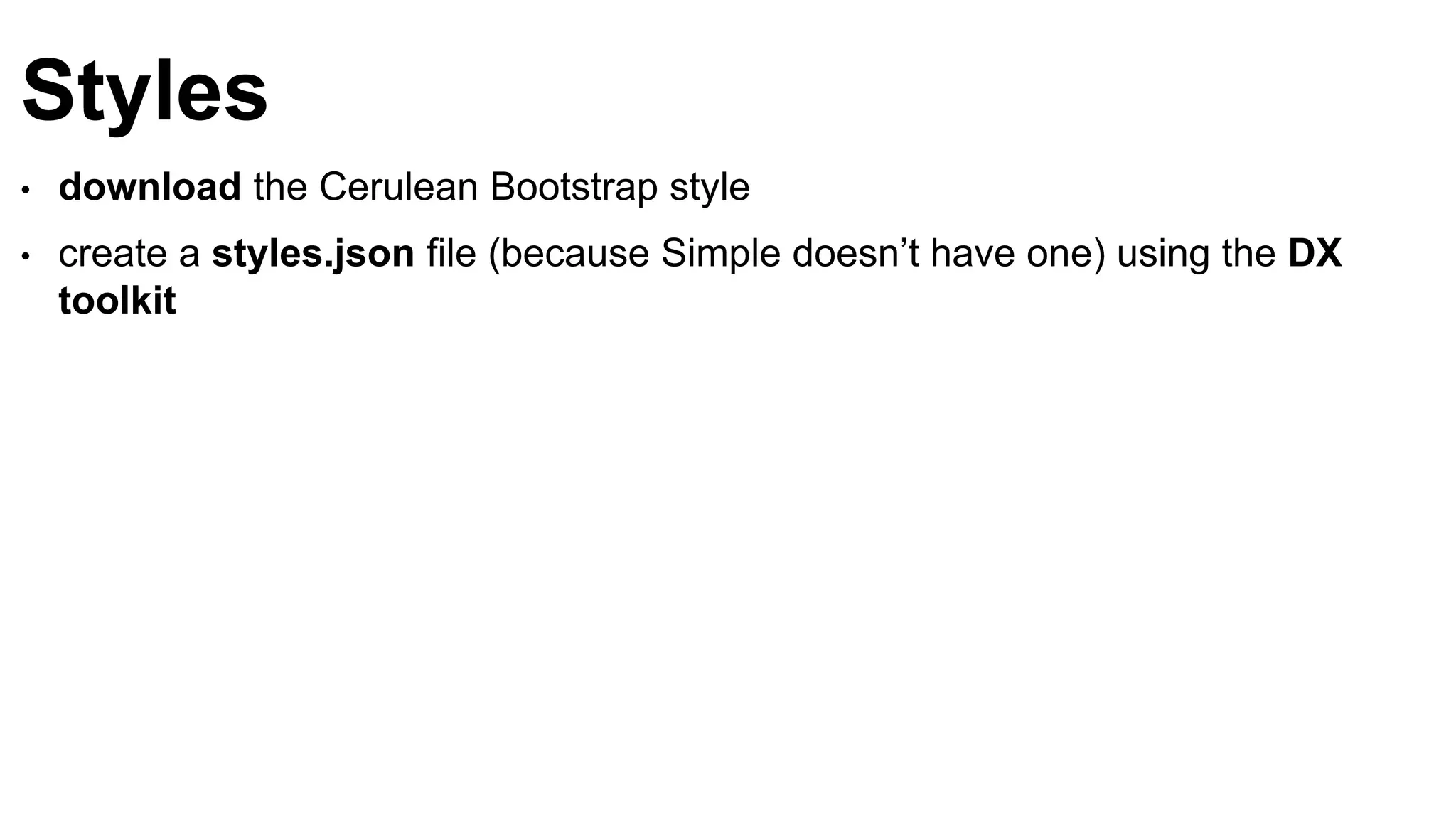 Styles
• download the Cerulean Bootstrap style
• create a styles.json file (because Simple doesn’t have one) using the DX
toolkit
 
