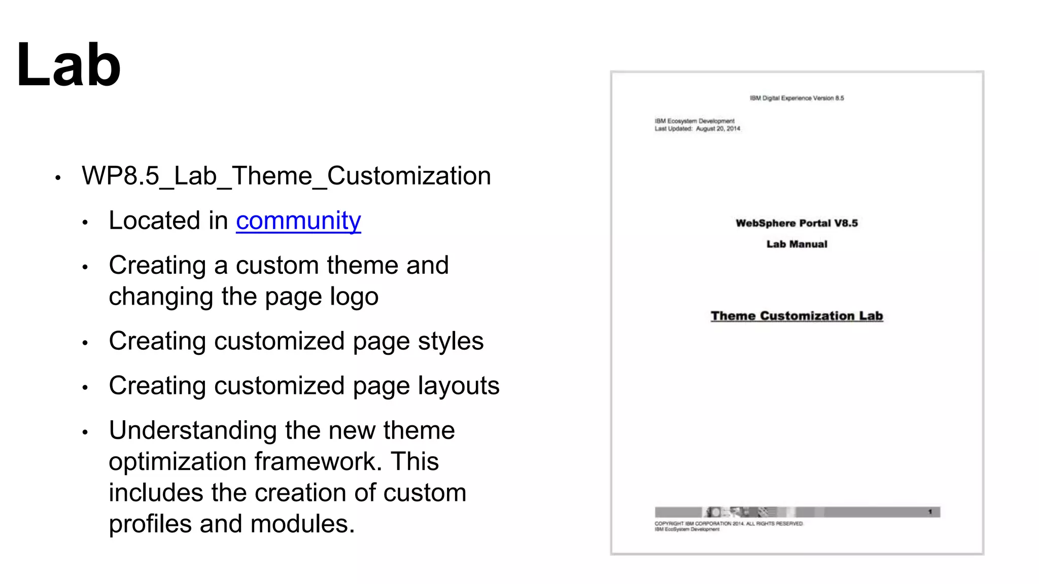 Lab
• WP8.5_Lab_Theme_Customization
• Located in community
• Creating a custom theme and
changing the page logo
• Creating customized page styles
• Creating customized page layouts
• Understanding the new theme
optimization framework. This
includes the creation of custom
profiles and modules.
 