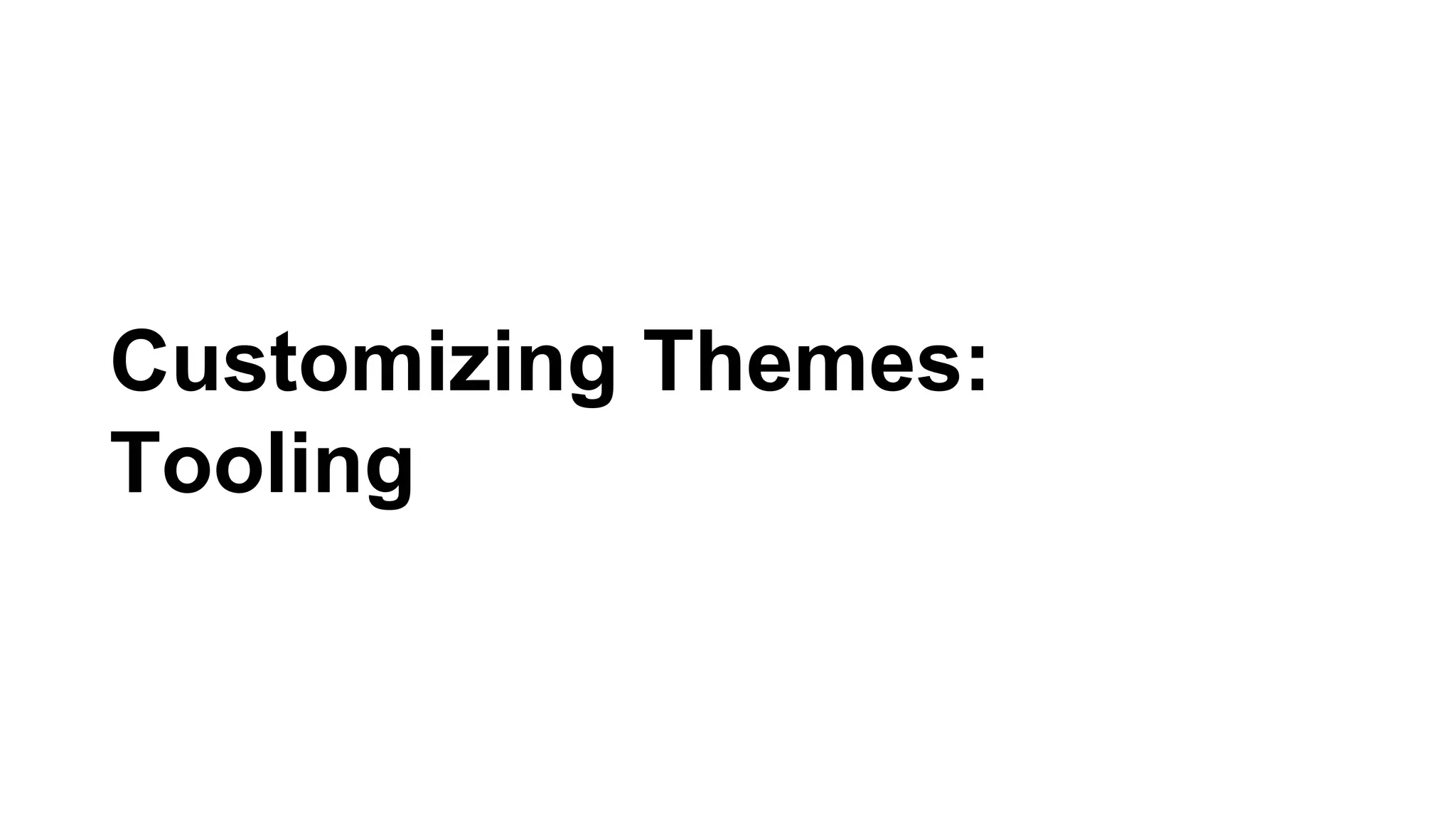 Customizing Themes:
Tooling
 