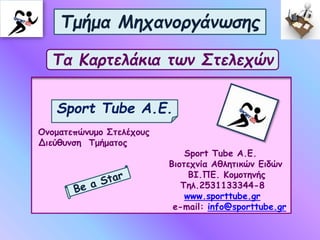 Ονοματεπώνυμο Στελέχους
Διεύθυνση Τμήματος
Sport Tube A.E.
Βιοτεχνία Αθλητικών Ειδών
ΒΙ.ΠΕ. Κομοτηνής
Τηλ.2531133344-8
www.sporttube.gr
e-mail: info@sporttube.gr
Τμήμα Μηχανοργάνωσης
Τα Καρτελάκια των Στελεχών
Sport Tube A.E.
 