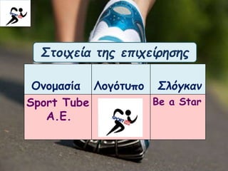 Στοιχεία της επιχείρησης
Ονομασία Λογότυπο Σλόγκαν
Sport Tube
A.E.
Be a Star
 