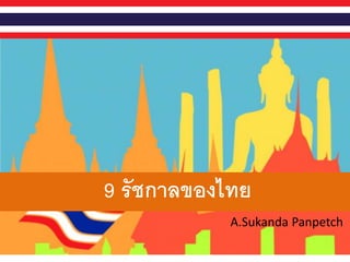 9 รัชกาลของไทย
A.Sukanda Panpetch
 