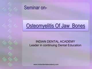 Osteomyelitis Of Jaw Bones
Seminar on-
INDIAN DENTAL ACADEMY
Leader in continuing Dental Education
www.indiandentalacademy.com
 