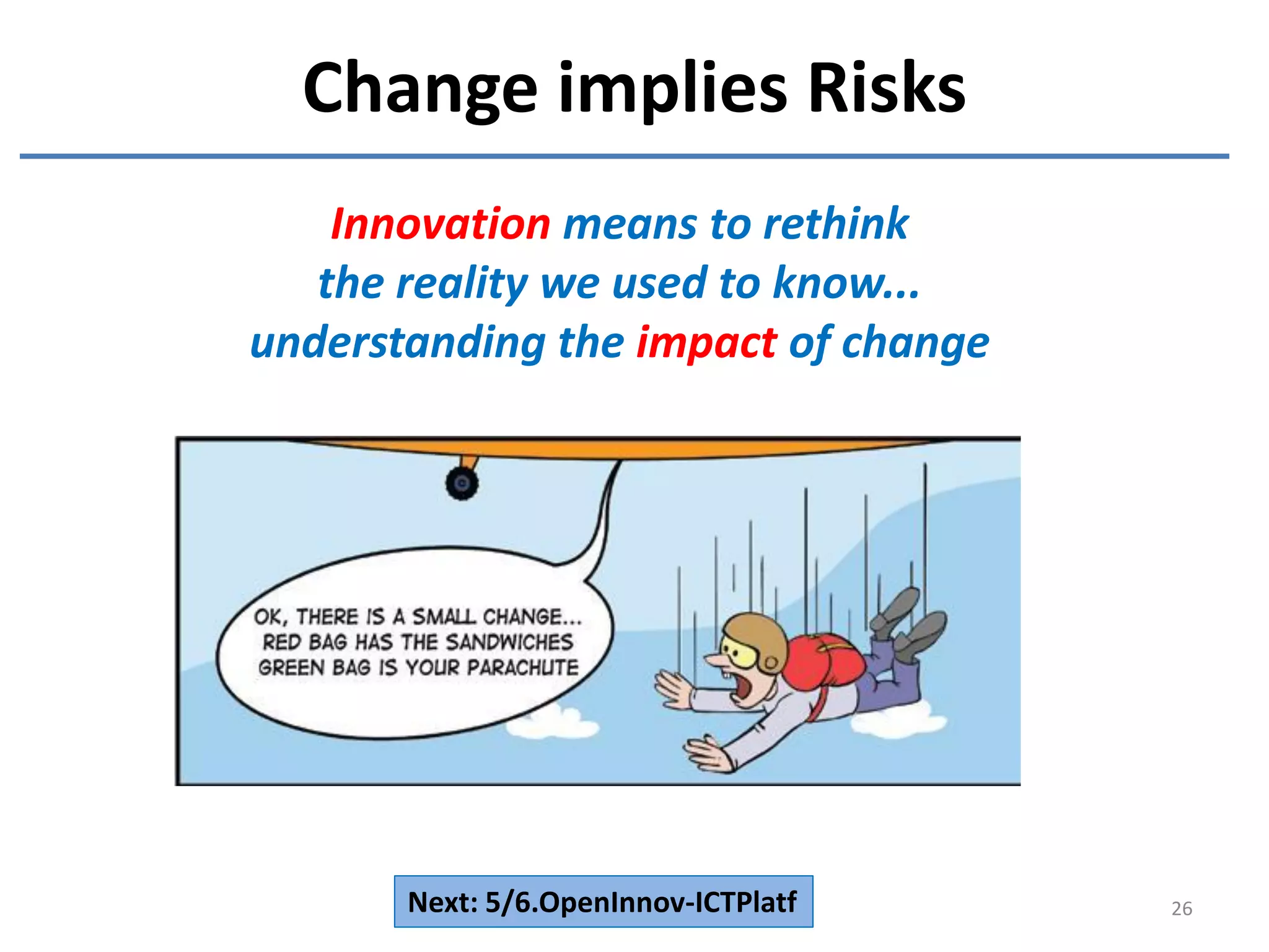 Change implies Risks
26
Innovation means to rethink
the reality we used to know...
understanding the impact of change
Next: 5/6.OpenInnov-ICTPlatf
 