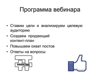 Программа вебинара
• Ставим цели и анализируем целевую
аудиторию
• Создаем продающий
контент-план
• Повышаем охват постов
• Ответы на вопросы
 