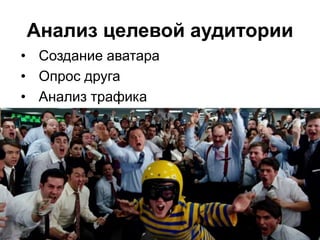 Анализ целевой аудитории
• Создание аватара
• Опрос друга
• Анализ трафика
 