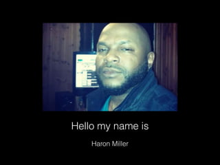 Hello my name is
Haron Miller
 