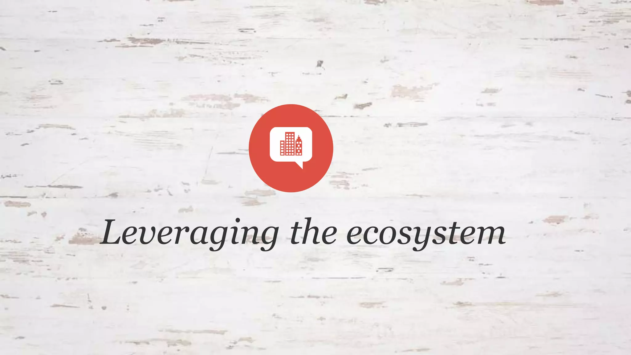 Leveraging the ecosystem
 