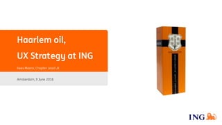 Haarlem oil,
UX Strategy at ING
Kees Moens, Chapter Lead UX
Amsterdam, 9 June 2016
 