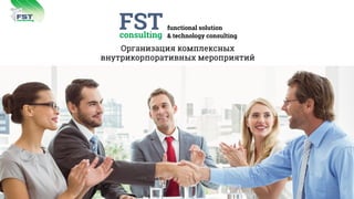 Организация комплексных
внутрикорпоративных мероприятий
consulting
FST
FST functional solution
& technology consultingconsulting
 