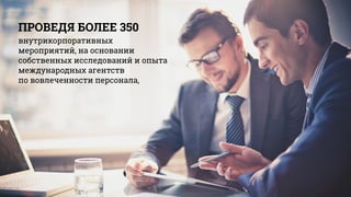 ПРОВЕДЯ БОЛЕЕ 350
внутрикорпоративных
мероприятий, на основании
собственных исследований и опыта
международных агентств
по вовлеченности персонала,
 