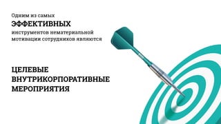 Одним из самых
ЭФФЕКТИВНЫХ
инструментов нематериальной
мотивации сотрудников являются
ЦЕЛЕВЫЕ
ВНУТРИКОРПОРАТИВНЫЕ
МЕРОПРИЯТИЯ
 