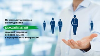 По результатам опросов
и исследований
КАЖДЫЙ ПЯТЫЙ
офисный сотрудник
не видит смысла
в корпоративных вечеринках!
 