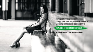 Неудовлетворенность
сотрудников корпоративными
мероприятиями приводят к
ПАДЕНИЮ ИНТЕРЕСА
к активностям компании
 