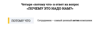 ПОТОМУ ЧТО Сотрудники – самый ценный актив компании
«ПОЧЕМУ ЭТО НАДО НАМ?»
Четыре «потому что» в ответ на вопрос
 