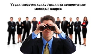 Увеличивается конкуренция за привлечение
молодых кадров
 