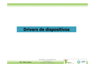 Drivers de dispositivos
Prof. Mauro Jansen
Montagem e manutenção de
computadores
Unidade 3 - Manutenção
24
 