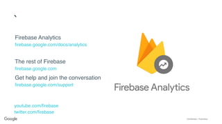 Confidential + Proprietary
youtube.com/firebase
twitter.com/firebase
Firebase Analytics
firebase.google.com/docs/analytics
The rest of Firebase
firebase.google.com
Get help and join the conversation
firebase.google.com/support
`
 