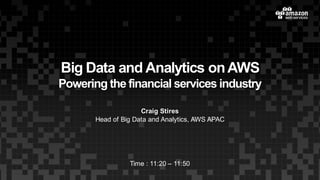 Big Data andAnalytics onAWS
Poweringthe financialservices industry
Craig Stires
Head of Big Data and Analytics, AWS APAC
Time : 11:20 – 11:50
 