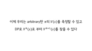 이제 우리는 arbitrary한 𝜋의 𝑉 𝑠 를 측정할 수 있고
DP로 𝑉h
𝑠 로 부터 𝑉hiI
𝑠 를 찾을 수 있다
 