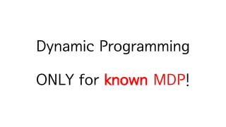 Dynamic Programming
ONLY for known MDP!
 