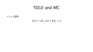 TD(𝜆) and MC
• 𝜆 = 1일때
𝐸M 𝑠 = 𝛾𝐸MjI 𝑠 + 𝟏(𝑆M = 𝑠)
 