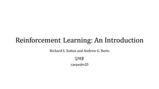 Reinforcement	Learning:	An	Introduction	
Richard	S.	Sutton	and	Andrew	G.	Barto
김태훈
carpedm20
 