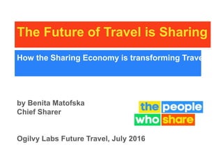 The Future of Travel is Sharing
by Benita Matofska
Chief Sharer
Ogilvy Labs Future Travel, July 2016
How the Sharing Economy is transforming Travel
 