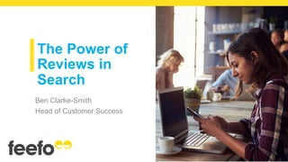 The Power of
Reviews in
Search
Ben Clarke-Smith
Head of Customer Success
 