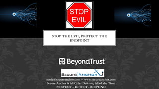STOP THE EVIL, PROTECT THE
ENDPOINT
ecole@secureanchor.com * www.secureanchor.com
Secure Anchor is All Cyber Defense, All of the Time
PREVENT – DETECT - RESPOND
 