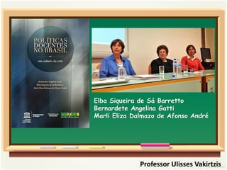 Professor Ulisses Vakirtzis
Elba Siqueira de Sá Barretto
Bernardete Angelina Gatti
Marli Eliza Dalmazo de Afonso André
 