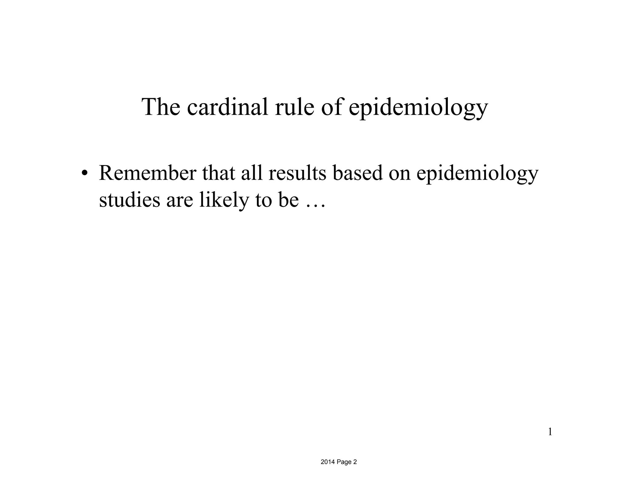 1
The cardinal rule of epidemiology
• Remember that all results based on epidemiology
studies are likely to be …
2014 Page 2
 