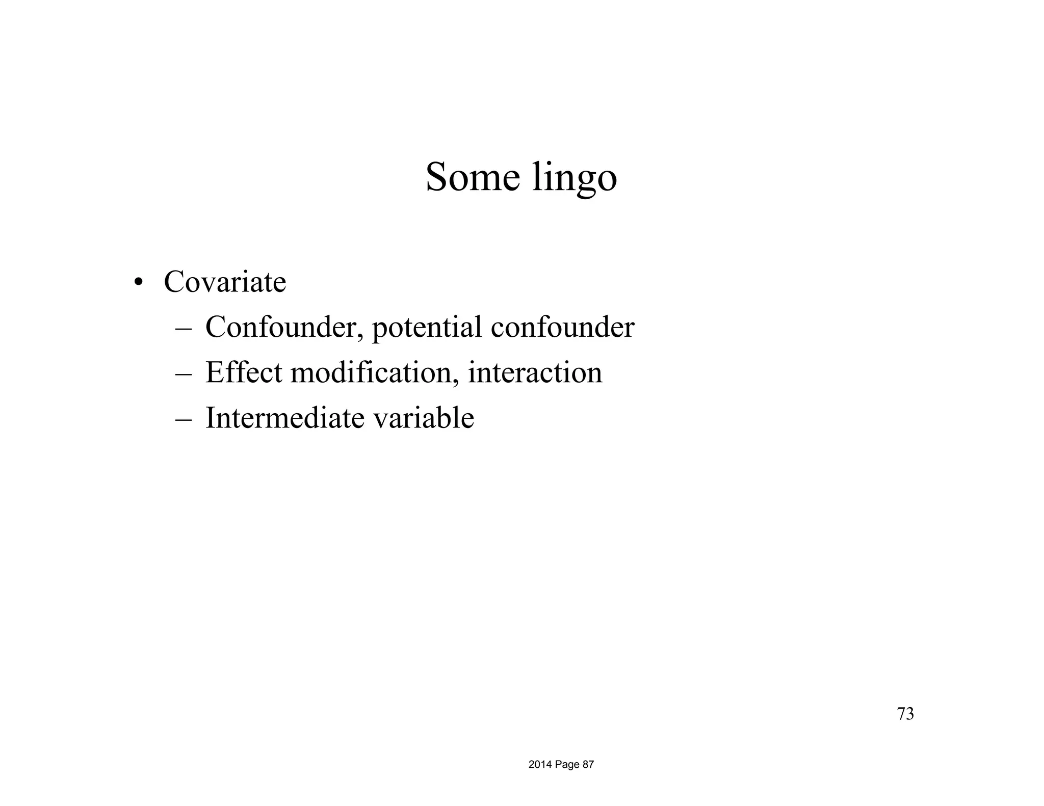 73
Some lingo
• Covariate
– Confounder, potential confounder
– Effect modification, interaction
– Intermediate variable
2014 Page 87
 